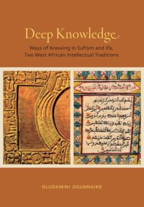 Deep Knowledge Ways of Knowing in Sufism and Ifa, Two West African Intellectual Traditions